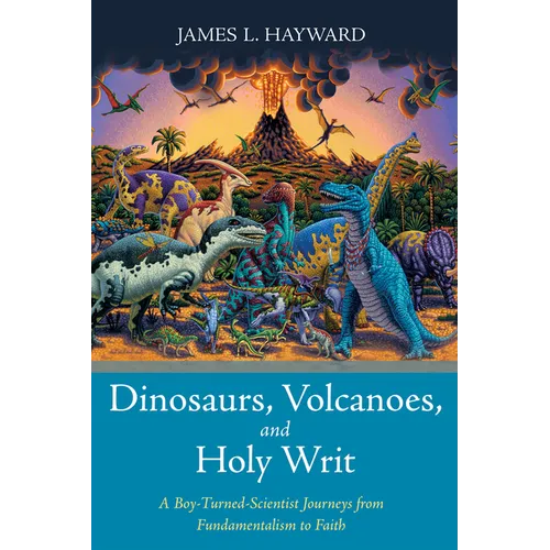 Dinosaurs, Volcanoes, and Holy Writ: A Boy-Turned-Scientist Journeys from Fundamentalism to Faith
