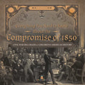 Everything You Need to Know About the Compromise of 1850 Civil War Era Grade 5 Children's American History