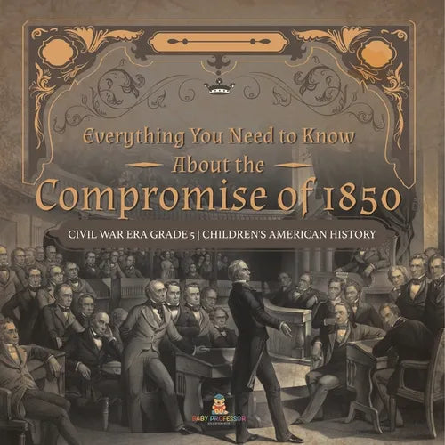 Everything You Need to Know About the Compromise of 1850 Civil War Era Grade 5 Children's American History