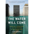 The Water Will Come: Rising Seas, Sinking Cities, and the Remaking of the Civilized World