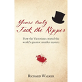 Yours Truly Jack the Ripper: How the Victorians created the world's greatest murder mystery