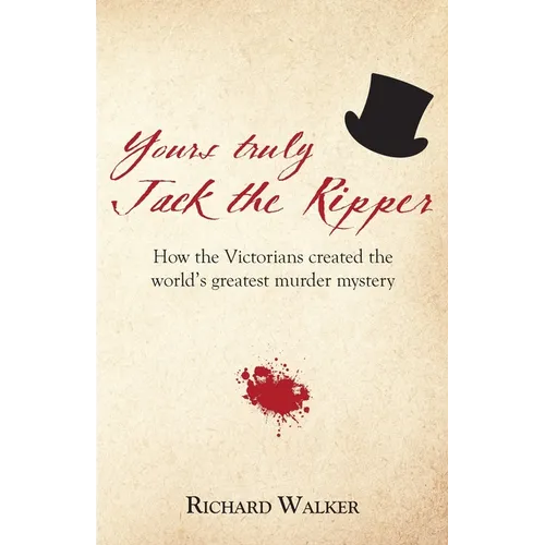 Yours Truly Jack the Ripper: How the Victorians created the world's greatest murder mystery