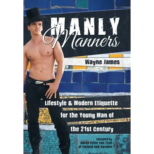 Manly Manners: Lifestyle & Modern Etiquette for the Young Man of the 21st Century