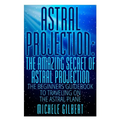 Astral Projection: The Amazing Secret Of Astral Projection: The Beginners Guidebook To Traveling On The Astral Plane