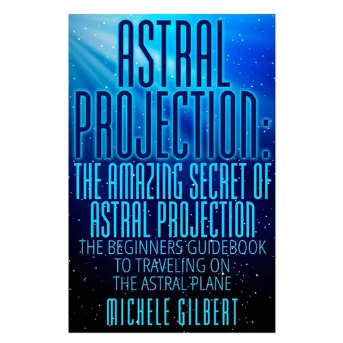Astral Projection: The Amazing Secret Of Astral Projection: The Beginners Guidebook To Traveling On The Astral Plane