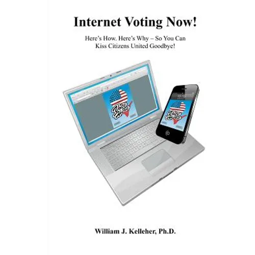 Internet Voting Now!: Here's How. Here's Why - So You Can Kiss Citizens United Goodbye!