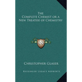 The Complete Chemist or a New Treatise of Chemistry