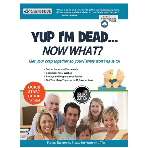 Yup I'm Dead...Now What? The Deluxe Edition: A Guide to My Life Information, Documents, Plans and Final Wishes