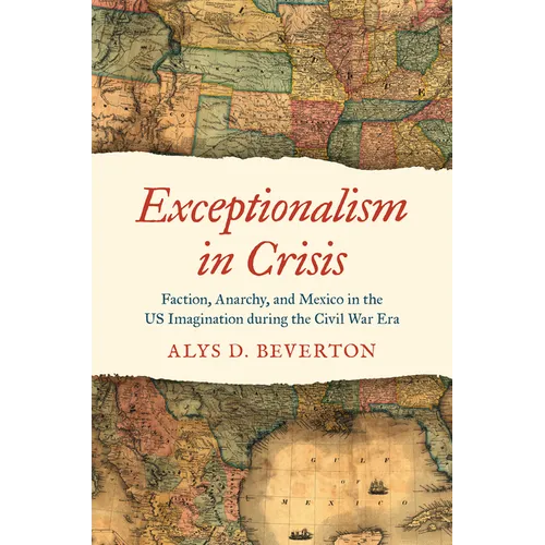 Exceptionalism in Crisis: Faction, Anarchy, and Mexico in the Us Imagination During the Civil War Era
