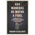 634 Maneras de Matar a Fidel: Planes de la CIA Y La Mafia Para Asesinar a Fidel Castro
