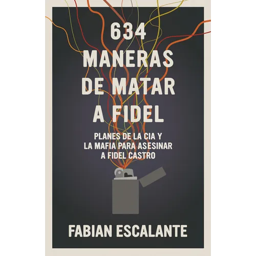 634 Maneras de Matar a Fidel: Planes de la CIA Y La Mafia Para Asesinar a Fidel Castro