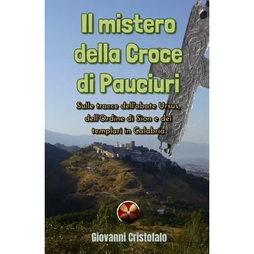 Il mistero della Croce di Pauciuri: Sulle tracce dell'abate Ursus, dell'Ordine di Sion e dei templari in Calabria