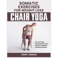 Somatic Exercises For Weight Loss (Chair Yoga): A 28-Day Challenge to Burn Calories, Regain Body Shape, Reduce Belly Fats and Relief From Stress With