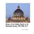 History of the Catholic Church in the Nineteenth Century 1789-1908, Vol 1.