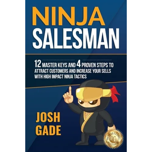 Ninja Salesman. 12 Master Keys And 4 Proven Steps To Attract Customers And Increase Your Sells With High Impact Ninja Tactics