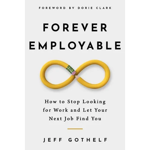 Forever Employable: How to Stop Looking for Work and Let Your Next Job Find You