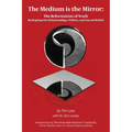 The Medium is the Mirror: The Reformation of Truth Reshaping Our Relationships, Politics, and Sacred Beliefs