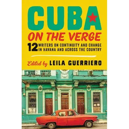Cuba on the Verge: 12 Writers on Continuity and Change in Havana and Across the Country