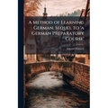 A Method of Learning German. Sequel to 'a German Preparatory Course'