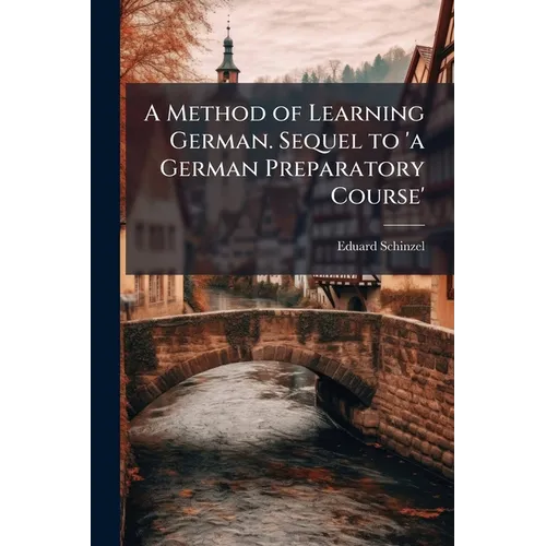 A Method of Learning German. Sequel to 'a German Preparatory Course'
