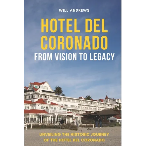Hotel Del Coronado - From Vision to Legacy: Unveiling the Historic Journey of the Hotel Del Coronado