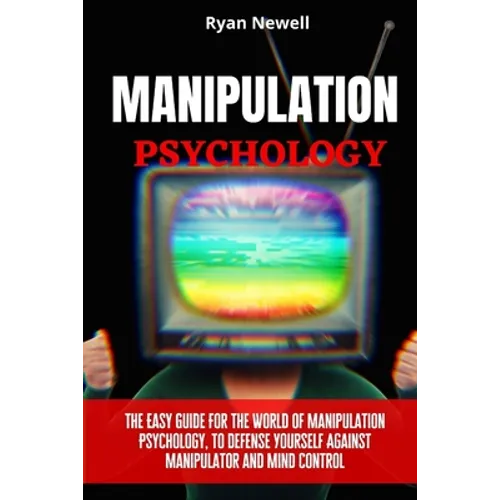 Manipulation Psychology: The Easy Guide For The World of Manipulation Psychology, To Defense Yourself Against Manipulator and Mind Control