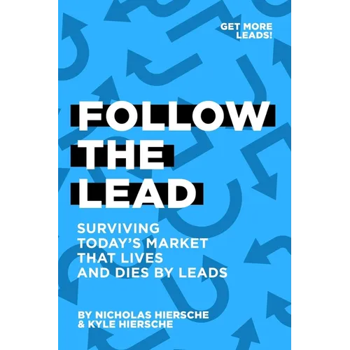 Follow The Lead: Surviving Today's Market that Lives and Dies by Leads