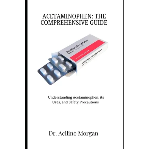 Acetaminophen: THE COMPREHENSIVE GUIDE: Understanding Acetaminophen, its Uses, and Safety Precautions