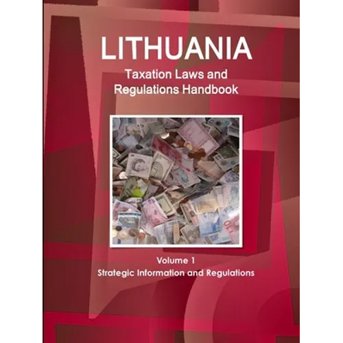 Lithuania Taxation Laws and Regulations Handbook Volume 1 Strategic Information and Regulations