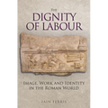 The Dignity of Labour: Image, Work and Identity in the Roman World