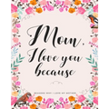 Mom, I Love You Because: Gifts for Mothers 30 Reasons Why I Love My Mother