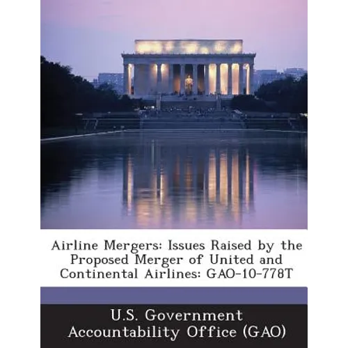Airline Mergers: Issues Raised by the Proposed Merger of United and Continental Airlines: GAO-10-778T - Paperback