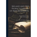 Ireland and her People. A Library of Irish Biography; Together With a Popular History of Ancient