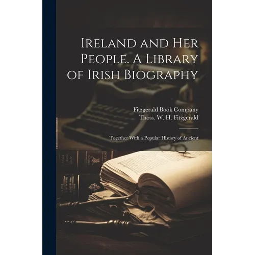 Ireland and her People. A Library of Irish Biography; Together With a Popular History of Ancient