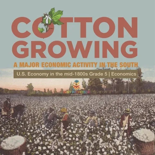 Cotton Growing: A Major Economic Activity in the South U.S. Economy in the mid-1800s Grade 5 Economics