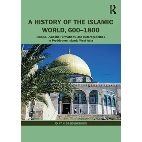 A History of the Islamic World, 600-1800: Empire, Dynastic Formations, and Heterogeneities in Pre-Modern Islamic West-Asia