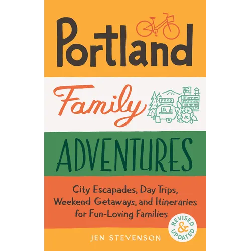 Portland Family Adventures, 2nd Edition: City Escapades, Day Trips, Weekend Getaways, and Itineraries for Fun-Loving Families