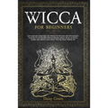 Wicca for Beginners: Let's Explore Together the World of Witches and Witchcraft. A Guide to Its History, Wiccan Beliefs, Magic, Book of Spe