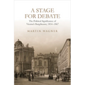A Stage for Debate: The Political Significance of Vienna's Burgtheater, 1814-1867