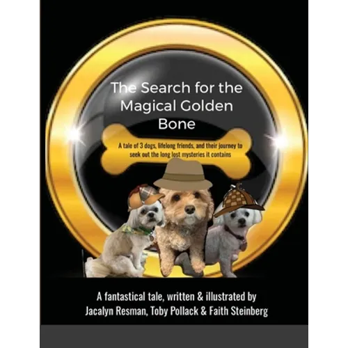 The Search for the Magical Golden Bone: A tale of 3 dogs, lifelong friends, and their journey to seek out the long-lost mysteries it contains
