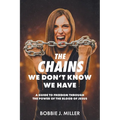 The Chains We Don't Know We Have: A Guide to Freedom Through the Power of the Blood of Jesus