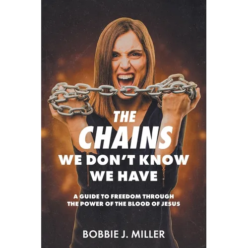 The Chains We Don't Know We Have: A Guide to Freedom Through the Power of the Blood of Jesus