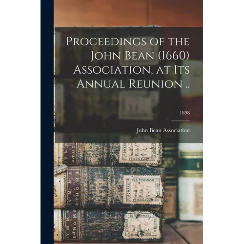 Proceedings of the John Bean (1660) Association, at Its Annual Reunion ..; 1898