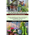 Gardening for Beginners: Growing Vegetables and Herbs in Small Spaces (Perennial Vegetables - Plant Once and Harvest Year After Year)