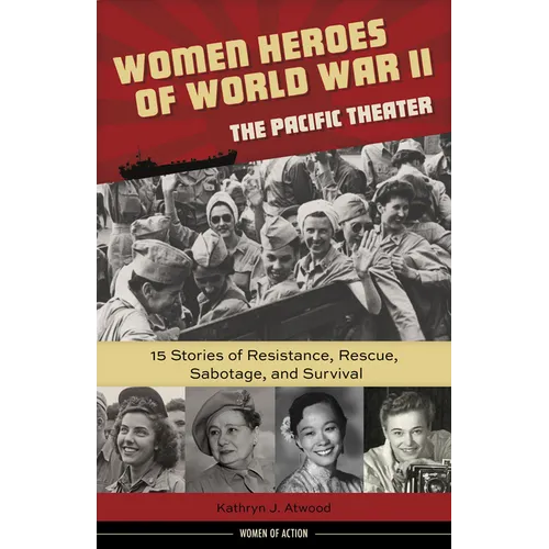 Women Heroes of World War II--The Pacific Theater: 15 Stories of Resistance, Rescue, Sabotage, and Survival Volume 18
