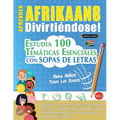 Aprender Afrikaans Divirtiéndose! - Para Niños: Todas Las Edades - Estudia 100 Temáticas Esenciales Con Sopas de Letras - Vol.1