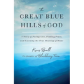 The Great Blue Hills of God: A Story of Facing Loss, Finding Peace, and Learning the True Meaning of Home
