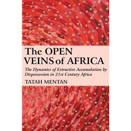 The Open Veins of Africa: The Dynamics of Extractive Accumulation by Dispossession in 21st Century Africa