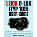 Leica D-Lux (TYP 109) User Guide: The Photographer's Manual to Get the Best from the 4/3- Inch Sensor and Bright f/1.7-2.8 Lens Compact Camera