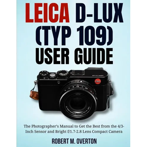 Leica D-Lux (TYP 109) User Guide: The Photographer's Manual to Get the Best from the 4/3- Inch Sensor and Bright f/1.7-2.8 Lens Compact Camera